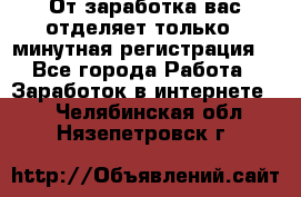 От заработка вас отделяет только 5 минутная регистрация  - Все города Работа » Заработок в интернете   . Челябинская обл.,Нязепетровск г.